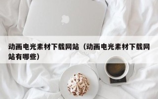 孝义动画电光素材下载网站（动画电光素材下载网站有哪些）