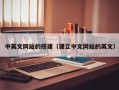 孝义中英文网站的搭建（建立中文网站的英文）