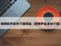 孝义视频拟声素材下载网站（视频声音素材下载）