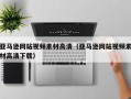 孝义亚马逊网站视频素材高清（亚马逊网站视频素材高清下载）