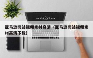 孝义亚马逊网站视频素材高清（亚马逊网站视频素材高清下载）