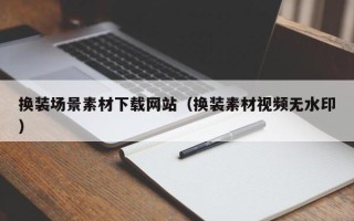 孝义换装场景素材下载网站（换装素材视频无水印）