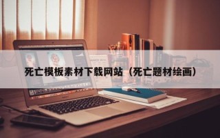 孝义死亡模板素材下载网站（死亡题材绘画）