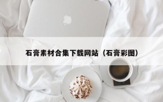 孝义石膏素材合集下载网站（石膏彩图）