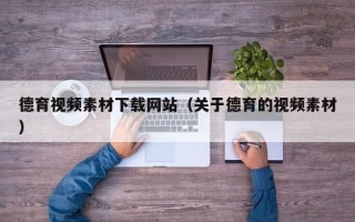 孝义德育视频素材下载网站（关于德育的视频素材）