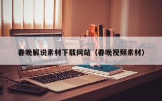 孝义春晚解说素材下载网站（春晚视频素材）