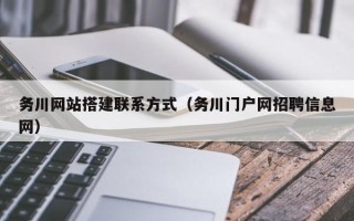 孝义务川网站搭建联系方式（务川门户网招聘信息网）