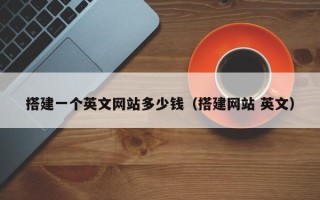 孝义搭建一个英文网站多少钱（搭建网站 英文）