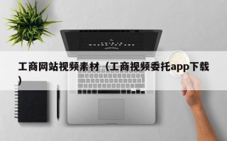 孝义工商网站视频素材（工商视频委托app下载）