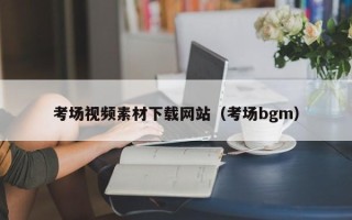 孝义考场视频素材下载网站（考场bgm）