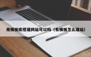 孝义用模板库搭建网站可以吗（有模板怎么建站）