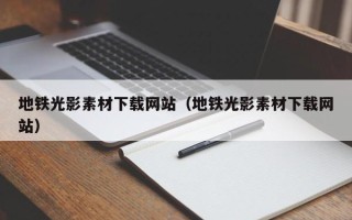 孝义地铁光影素材下载网站（地铁光影素材下载网站）