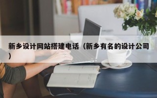 孝义新乡设计网站搭建电话（新乡有名的设计公司）