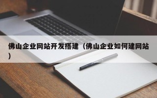 孝义佛山企业网站开发搭建（佛山企业如何建网站）