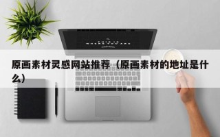孝义原画素材灵感网站推荐（原画素材的地址是什么）