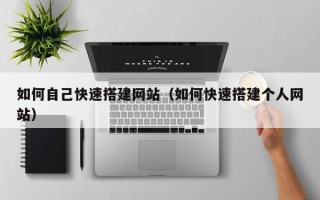 孝义如何自己快速搭建网站（如何快速搭建个人网站）
